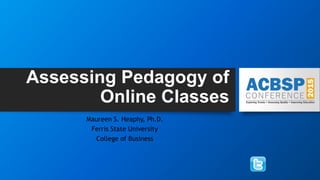 Assessing Pedagogy of
Online Classes
Maureen S. Heaphy, Ph.D.
Ferris State University
College of Business
 