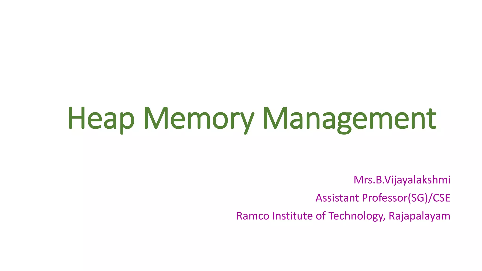 Heap Memory Management
Mrs.B.Vijayalakshmi
Assistant Professor(SG)/CSE
Ramco Institute of Technology, Rajapalayam
 