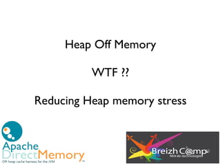 Heap Off Memory

          WTF ??

Reducing Heap memory stress
 