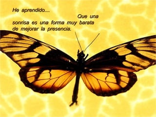 ....He aprendido....He aprendido
Que unaQue una
sonrisa es una forma muy baratasonrisa es una forma muy barata
.de mejorar la presencia.de mejorar la presencia
 