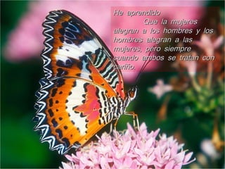 He aprendidoHe aprendido
Que la mujeresQue la mujeres
alegran a los hombres y losalegran a los hombres y los
hombres alegran a lashombres alegran a las
,mujeres pero siempre,mujeres pero siempre
cuando ambos se tratan concuando ambos se tratan con
.cariño.cariño
 