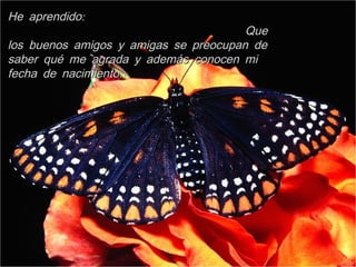 :He aprendido:He aprendido
QueQue
los buenos amigos y amigas se preocupan delos buenos amigos y amigas se preocupan de
saber qué me agrada y además conocen misaber qué me agrada y además conocen mi
.fecha de nacimiento.fecha de nacimiento
 