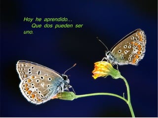 …Hoy he aprendido…Hoy he aprendido
Que dos pueden serQue dos pueden ser
.uno.uno
 