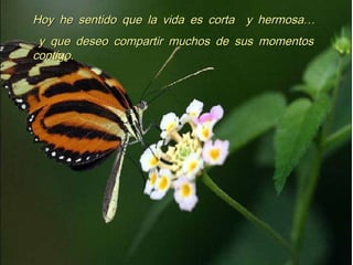 …Hoy he sentido que la vida es corta y hermosa…Hoy he sentido que la vida es corta y hermosa
y que deseo compartir muchos de sus momentosy que deseo compartir muchos de sus momentos
.contigo.contigo
 