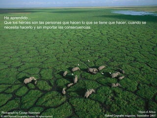 He aprendido... Que los héroes son las personas que hacen lo que se tiene que hacer, cuando se necesita hacerlo y sin importar las consecuencias. 