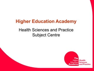 Higher Education   Academy Health Sciences and Practice Subject Centre 