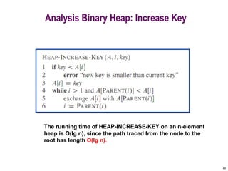 49
Analysis Binary Heap: Increase Key
The running time of HEAP-INCREASE-KEY on an n-element
heap is O(lg n), since the path traced from the node to the
root has length O(lg n).
 
