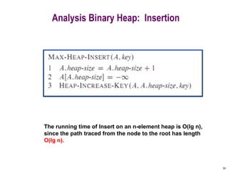55
Analysis Binary Heap: Insertion
The running time of Insert on an n-element heap is O(lg n),
since the path traced from the node to the root has length
O(lg n).
 