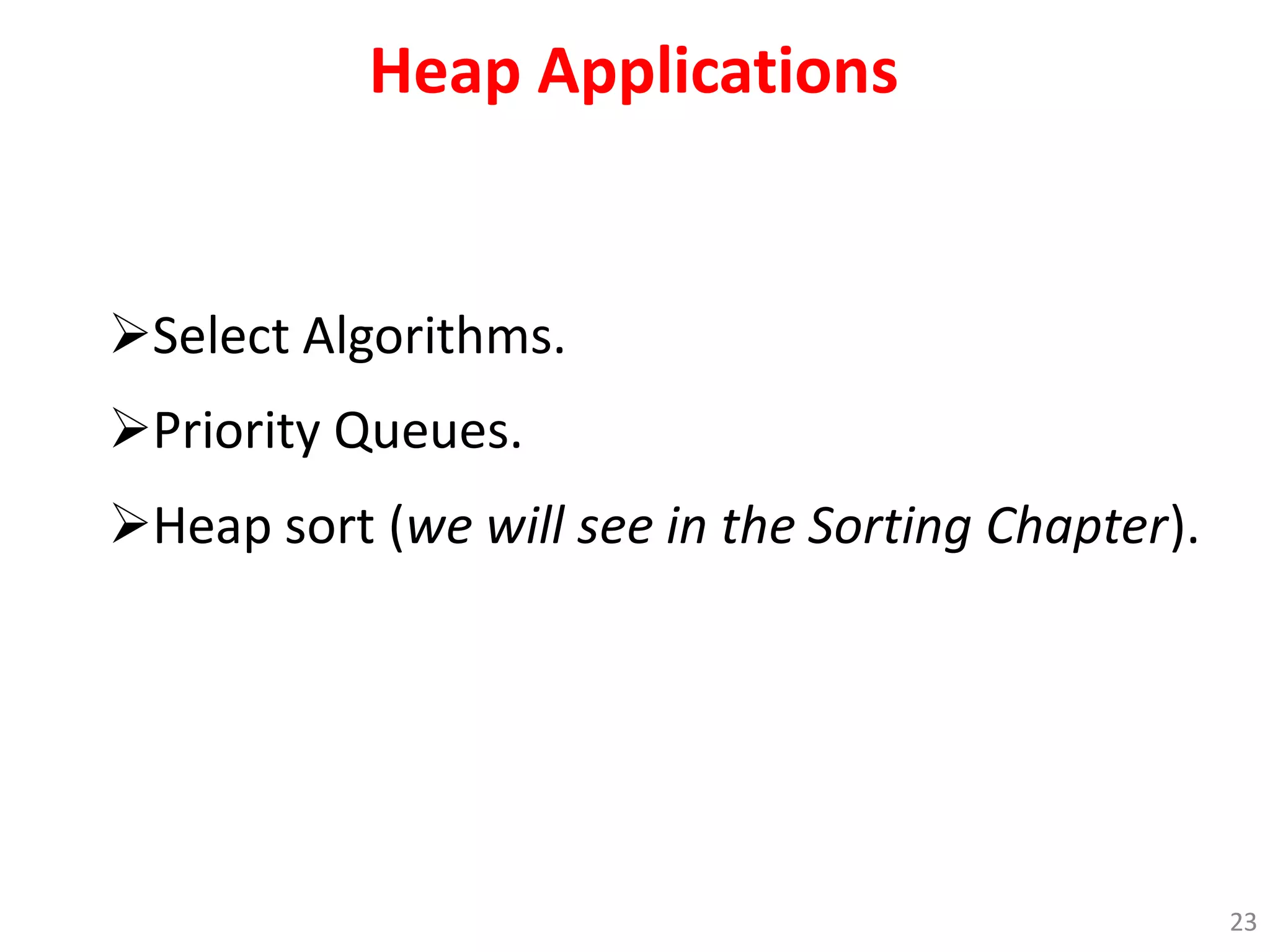 Heap Applications
Select Algorithms.
Priority Queues.
Heap sort (we will see in the Sorting Chapter).
23
 