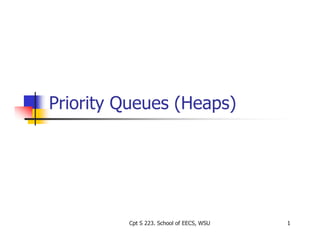 Priority Queues (Heaps)Priority Queues (Heaps)
111111Cpt S 223. School of EECS, WSU
 