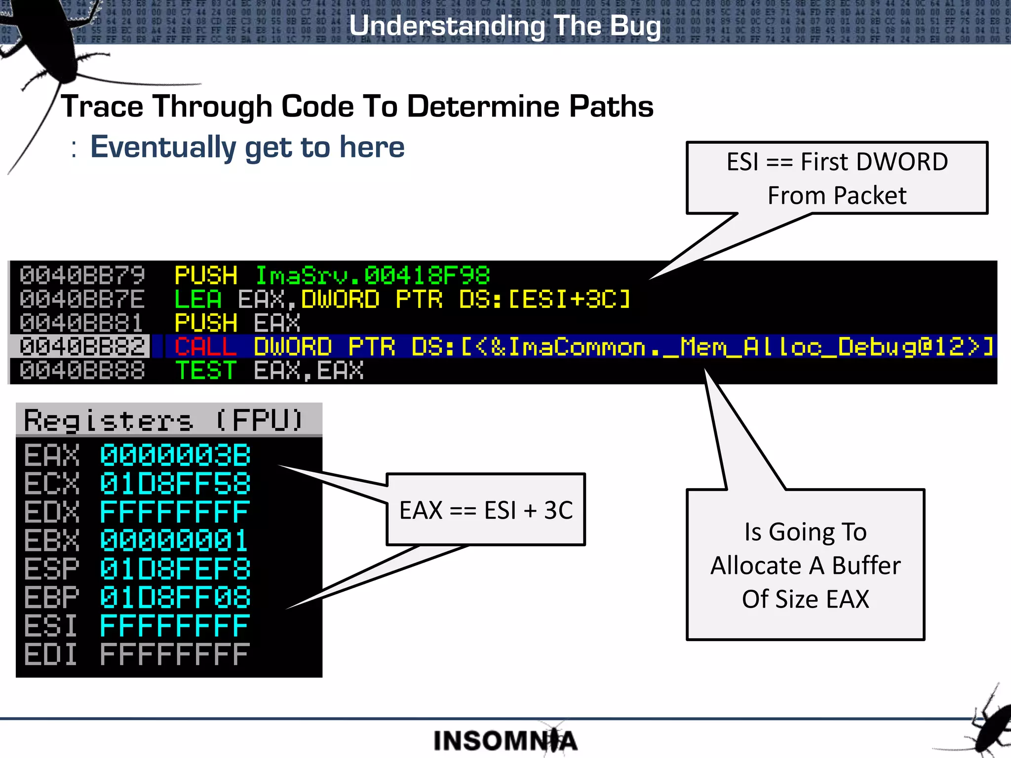 Trace Through Code To Determine Paths
: Eventually get to here
Understanding The Bug
ESI == First DWORD
From Packet
EAX == ESI + 3C
Is Going To
Allocate A Buffer
Of Size EAX
EAX == ESI + 3C
 