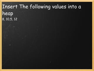 Insert The following values into a heap 8, 10,5, 12 