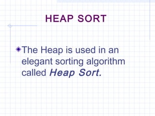 HEAP SORT


The Heap is used in an
elegant sorting algorithm
called Heap Sort.
 