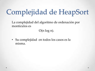 Complejidad de HeapSort
La complejidad del algoritmo de ordenación por
montículos es
O(n log n).
• Su complejidad en todos los casos es la
misma.
 