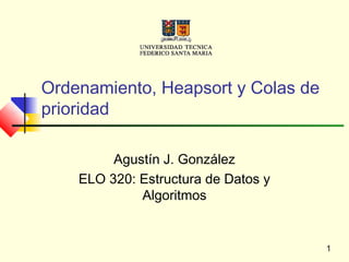 1
Ordenamiento, Heapsort y Colas de
prioridad
Agustín J. González
ELO 320: Estructura de Datos y
Algoritmos
 