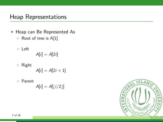 Heap Representations
• Heap can Be Represented As
◦ Root of tree is A[1]
◦ Left
A[i] = A[2i]
◦ Right
A[i] = A[2i + 1]
◦ Parent
A[i] = A[ i/2 ]
7 of 26
 