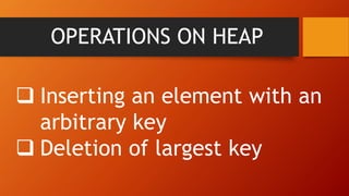 OPERATIONS ON HEAP
 Inserting an element with an
arbitrary key
 Deletion of largest key
 