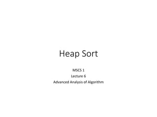 Heap Sort
MSCS 1
Lecture 6
Advanced Analysis of Algorithm
 