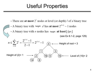 4
Useful Properties
2
14 8
1
16
4
3
9 10
Height of root = 3
Height of (2)= 1 Level of (10)= 2
height
height
1
1
0
2 1
2 2 1
2 1
d
d
l d
l
n




   


(see Ex 6.1-2, page 129)
 