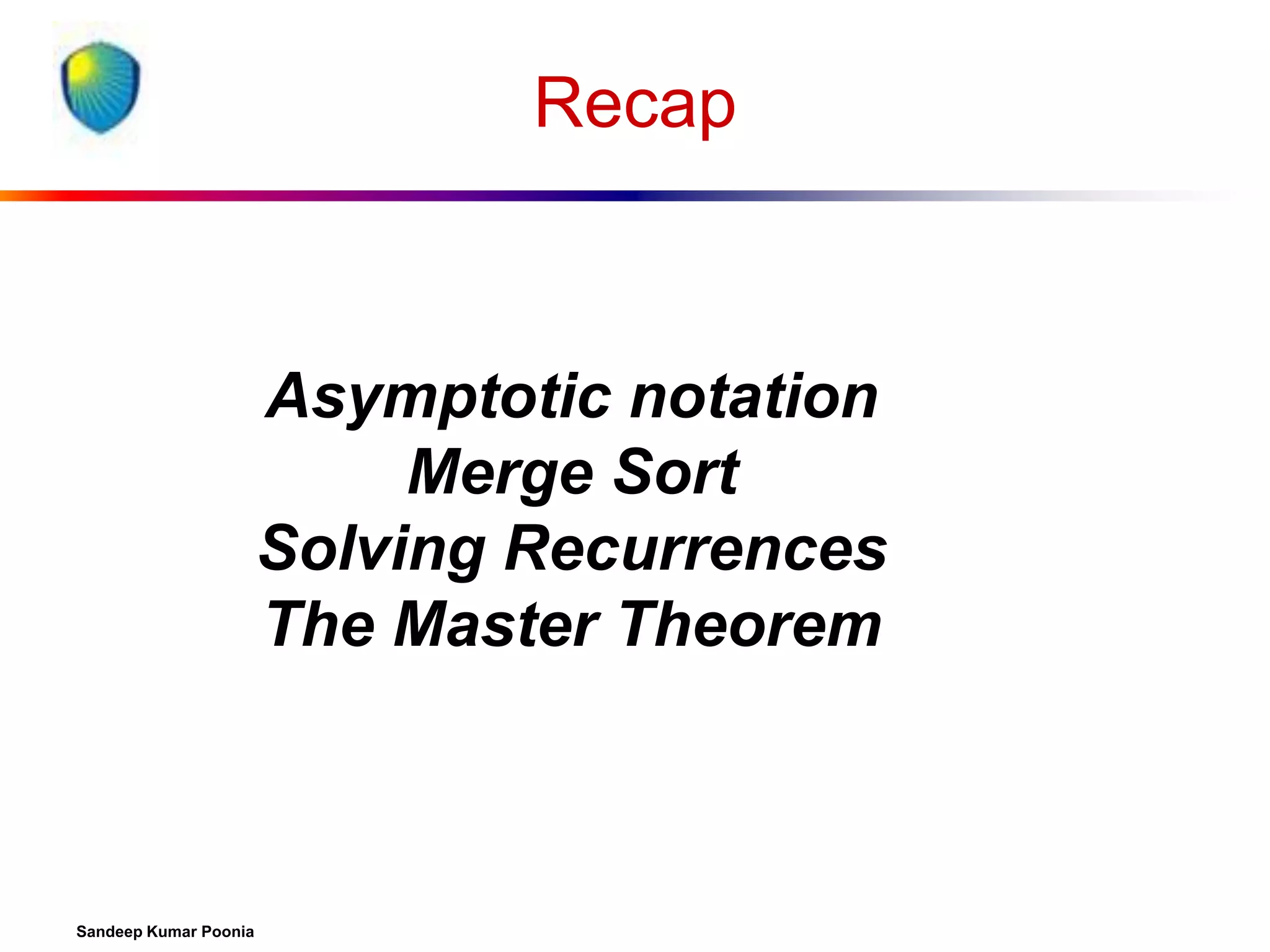 Recap

Asymptotic notation
Merge Sort
Solving Recurrences
The Master Theorem

Sandeep Kumar Poonia

 