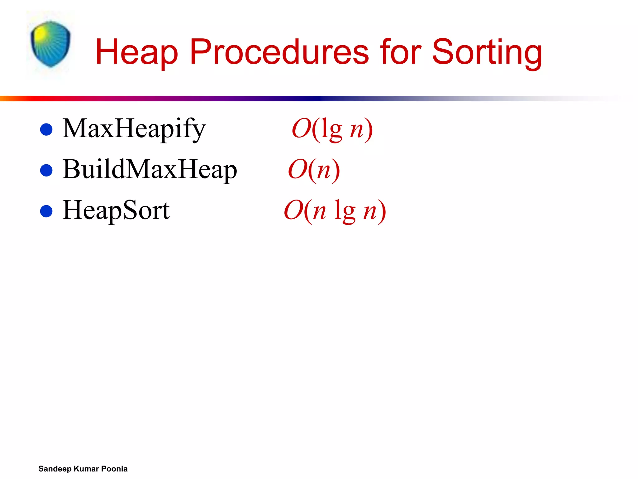 Heap Procedures for Sorting
MaxHeapify
 BuildMaxHeap
 HeapSort


Sandeep Kumar Poonia

O(lg n)
O(n)
O(n lg n)

 
