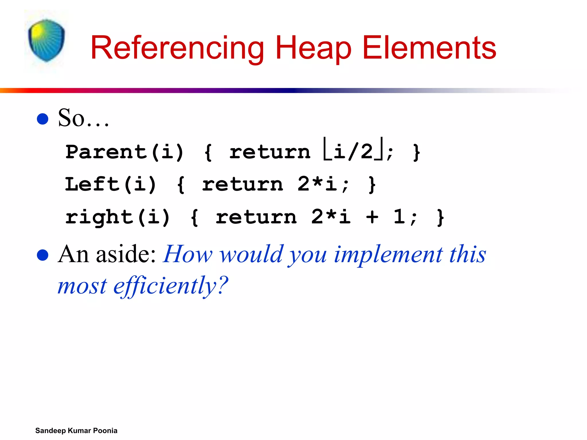 Referencing Heap Elements


So…
Parent(i) { return i/2; }
Left(i) { return 2*i; }
right(i) { return 2*i + 1; }



An aside: How would you implement this
most efficiently?

Sandeep Kumar Poonia

 