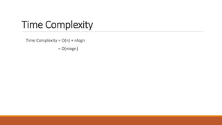 Time Complexity
Time Complexity = O(n) + nlogn
= O(nlogn)
 