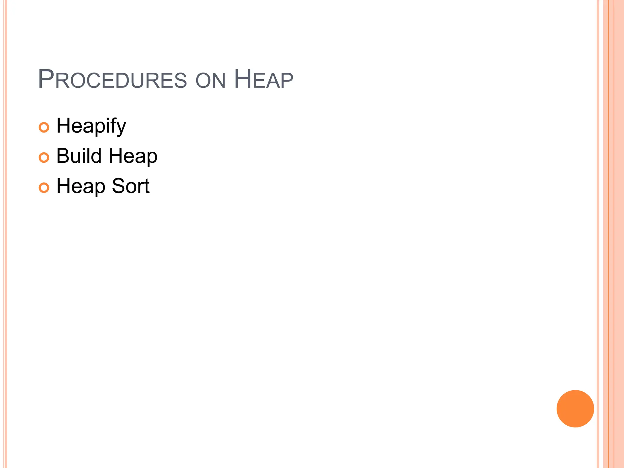 PROCEDURES ON HEAP
 Heapify
 Build Heap
 Heap Sort
 