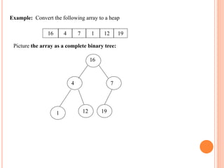 Example: Convert the following array to a heap
16 4 7 1 12 19
Picture the array as a complete binary tree:
16
4 7
12
1 19
 