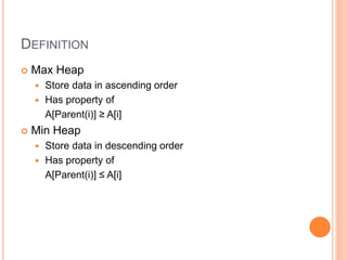 DEFINITION
 Max Heap
 Store data in ascending order
 Has property of
A[Parent(i)] ≥ A[i]
 Min Heap
 Store data in descending order
 Has property of
A[Parent(i)] ≤ A[i]
 