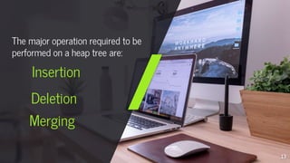 Insertion
Merging
Deletion
13
The major operation required to be
performed on a heap tree are:
 