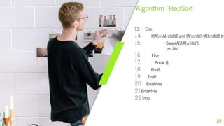 Algorithm HeapSort
13.. Else
14. If(A[j]<A[rchild]) and (A[rchild]>A[lchilld]) th
15. Swap(A[j],A[rchild])
j=rchild
16.. Else
17. Break ();
18. EndIf
19. EndIf
20. EndWhile
21.EndWhile
22.Stop
27
 