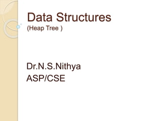 Data Structures
(Heap Tree )
Dr.N.S.Nithya
ASP/CSE
 