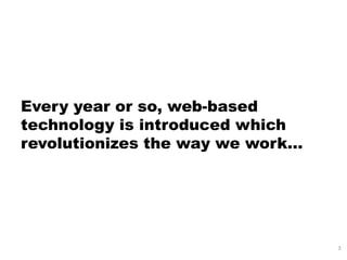 Every year or so, web-based
technology is introduced which
revolutionizes the way we work…




                                  3
 
