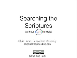 Searching the
Scriptures
(Without

’s Help)

Chris Heard, Pepperdine University
cheard@pepperdine.edu

slidesha.re/I3JwCf

 