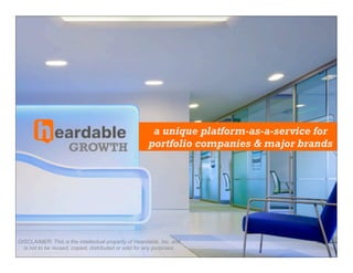 a unique platform-as-a-service for
                     GROWTH                           portfolio companies & major brands




DISCLAIMER: This is the intellectual property of Heardable, Inc. and
  is not to be reused, copied, distributed or sold for any purposes.
 