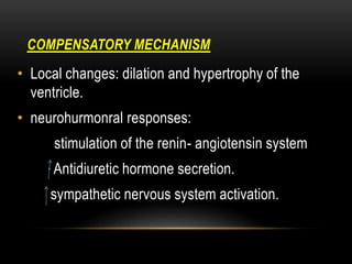 COMPENSATORY MECHANISM
• Local changes: dilation and hypertrophy of the
ventricle.
• neurohurmonral responses:
stimulation...