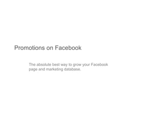 Promotions on Facebook

    The absolute best way to grow your Facebook
    page and marketing database.
 