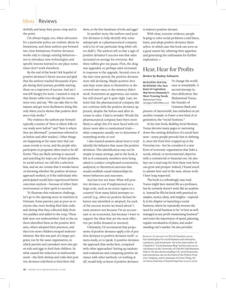 Ideas Reviews
derfully and keep their prose crisp and to           dren, or the free handouts of tofu and eggs?      is indeed a positive deviant.
the point.                                               In another story, the authors used posi-          With clear, concrete evidence, people
    I’m always happy, too, when advocates            tive deviance to help identify why some           hoping to solve social problems could listen,
for a particular policy are realistic about its      salespeople at a pharmaceutical company           learn, and adopt positive deviance them-
limitations, and these authors put forward           sold a lot of one particular drug while oth-      selves. In which case this book can serve as
two clear limitations: Positive deviance             ers didn’t. The authors tell us that a sign of    a great starter kit, whetting their appetites
works only to change existing behaviors—             positive deviance’s success was that sales        and generating the enthusiasm for further
not to introduce new technologies; and               increased on average for everyone. But            exploration. n
specific lessons learned in one place some-          three tidbits give me pause. First, the drug
times don’t work elsewhere.
    By the end of the book I felt hopeful of
                                                     was upgraded, so perhaps sales increased
                                                     in response to the upgrade. Second, even in
                                                                                                       Hear, Hear for Profits
positive deviance’s future success and glad          the later time period, the positive deviants      Review by Rodney Schwartz
that the authors reached thousands of peo-           were still deviating. Maybe positive devi-        BUILDING SOCIAL                To change the world
ple during their journey, possibly starting          ants kept some ideas to themselves or dis-        BUSINESS: The New              once is remarkable. A
them on a trajectory of success. And yet I           covered new ones, or the mimicry didn’t           Kind of Capitalism             second attempt in-
was left hungry for more. I wanted to stay at                                                          that Serves Humanity’s         vites deification. But
                                                     work: Sometimes an apprentice can mimic
                                                                                                       Most Pressing Needs
that dinner table even though the stories            but still doesn’t get it quite right. Last, we    Muhammad Yunus                 Muhammad Yunus,
were over, and say, “We can take this to the         learn that the pharmaceutical company did         256 pages, PublicAffairs, 2010 the founder of
masses and get more facilitators doing this          not continue with the positive deviance ap-                                      Grameen Bank and
only when you’ve shown that positive devi-           proach, despite the before-and-after in-          pioneer of microcredit, has embarked on yet
ance truly works.”                                   crease in sales. I had to wonder: Would the       another crusade: to foster a new kind of or-
    The evidence the authors put forward             pharmaceutical company have been more             ganization, the “social business.”
typically consists of “here is where folks in        likely to adopt this if it were faced with evi-        In his new book, Building Social Business,
our study were before” and “here is where            dence more akin to randomized trials—             Yunus devotes many pages to narrowing
they are afterward” (sometimes referred to           what companies usually use to determine if        down the existing definition of a social busi-
as before-and-after studies). Other things           something works or not?                           ness—many people precede him in defining
are happening at the same time that can                  I also wanted answers about how to truly      it, since the form first cropped up in the
cause trends to occur, and the people who            identify the behavior that causes the positive    Victorian era—but he considers it a new
participate in programs often tend to be dif-        deviation. This identification may not be         form of economic organization that links a
ferent: They are likely striving to succeed          simple in many settings, and in the book, it      social, ethical, or environmental objective
and searching for ways out of their problem.         felt as if community members were being           with a commercial or financial one. He also
In social science, we call this a selection          asked to conduct complicated econometric,         lays out a road map for how these new firms
bias, and we are certain that it wreaks havoc        analytical, or theoretical exercises that         can grow and prosper. Indeed, I found much
on knowing whether the positive deviance             would establish causal relationships be-          to admire here and in the man, whose work
approach worked, or if the individuals who           tween behaviors and outcomes.                     I have long respected.
participated would have experienced better               And last but not least: What will posi-            The book is a refreshingly easy read.
outcomes anyhow—because of either their              tive deviance cost if implemented on a            Yunus might have started life as a professor,
environment or their spirit to succeed.              large scale, such as an entire region or a        but he certainly doesn’t write like an academ-
    To illustrate this evaluation challenge,         country? How many failed attempts oc-             ic. Instead he fills his book with practical ex-
let’s go to the opening story on nutrition in        curred (e.g., when no positive deviant be-        amples, tactics, ideas, and insights—especial-
Vietnam. Some parents, just as poor as ev-           havior was identified or adopted) for each        ly in his chapter on launching a social
eryone else, were feeding their kids crabs           of the success stories we heard about? I          business, where he repeatedly stresses the
and shrimp that they collected daily from            want answers not because I’m an accoun-           need for social business to be “at least as well
rice paddies and added to the soup. These            tant or an economist, but because I want to       managed as any profit-maximizing business”
kids were not malnourished. And so the au-           support the ideas that are the most effec-        and notes the importance of speed, planning,
thors identified them as the positive devi-          tive per dollar donated or invested.              regular reevaluation of plans, and under-
ants, others adopted their practices, and                Ultimately, I’d recommend that propo-         standing one’s market. He also provides
then lots more children escaped malnour-             nents of positive deviance apply a bit of pos-
ishment. But this was part of a larger pro-          itive deviance to positive deviance itself—a      Rodney Schwartz is CEO of ClearlySo, an on-
gram, run by the same organization, in               meta-study, so to speak. Is positive deviance     line marketplace for social business and enterprise,
                                                                                                       commerce, and investment. He is the main author of
which parents and caretakers were also giv-          the approach that works best, compared            ClearlySo’s “Social Business Blog” and lectures on so-
en tofu and eggs to feed their children. So          with other approaches? Setting up random-         cial finance at the University of Oxford’s Saïd Business
                                                                                                       School. He also advises leading U.K. social businesses
what caused the reduction in malnourish-             ized evaluations and comparing positive de-
                                                                                                       and enterprises, sits on the board of the Ethical Prop-
ment—the little shrimp and crabs that posi-          viance with other methods (or nothing at          erty Company, and is chairman of Green Thing. He
tive deviance told them to feed their chil-          all) would help us know if positive deviance      served as chairman of JustGiving from 2003 to 2006.


18   Stanford Social innovation review • Fall 2010
 