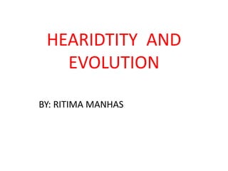 HEARIDTITY AND
EVOLUTION
BY: RITIMA MANHAS
 