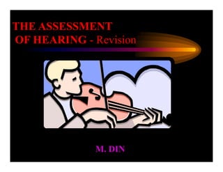 THE ASSESSMENT
OF HEARING - Revision
M. DIN
THE ASSESSMENT
OF HEARING - Revision
M. DIN
 