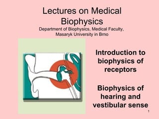 Introduction to biophysics of receptors Biophysics of hearing and vestibular sense Lectures on Medical Biophysics Department of Biophysics, Medical Faculty,  Masaryk University in Brno 