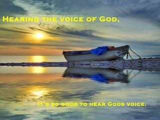 Hearing the voice of God,   It’s so good to hear Gods voice,   
