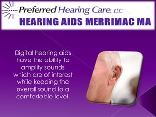 Digital hearing aids have the ability to amplify sounds which are of interest while keeping the overall sound to a comfortable level. 