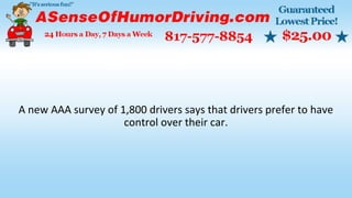 A new AAA survey of 1,800 drivers says that drivers prefer to have
control over their car.
 