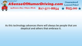 As this technology advances there will always be people that are
skeptical and others that embrace it.
 
