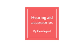 Hearing aid
accessories
By Hearingsol
 