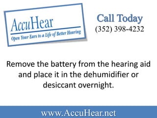 (352) 398-4232



Remove the battery from the hearing aid
  and place it in the dehumidifier or
         desiccant overnight.


         www.AccuHear.net
 