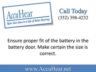 (352) 398-4232



Ensure proper fit of the battery in the
battery door. Make certain the size is
              correct.

        www.AccuHear.net
 