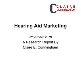 Hearing Aid Marketing
November 2010
A Research Report By
Claire E. Cunningham
 